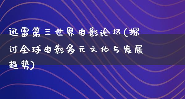 迅雷第三世界电影论坛(探讨全球电影多元文化与发展趋势)