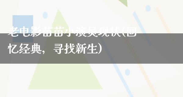 老电影苗苗小演员现状(回忆经典，寻找新生)