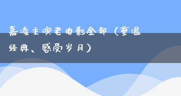 嘉凌主演老电影全部（重温经典、感受岁月）