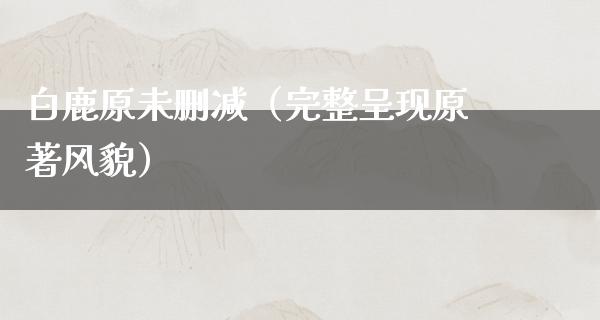 白鹿原未删减（完整呈现原著风貌）