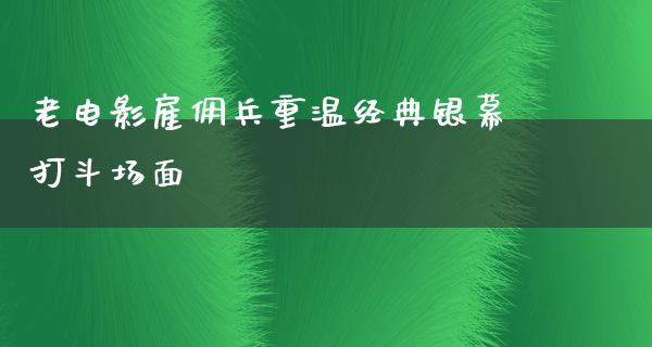 老电影雇佣兵重温经典银幕打斗场面