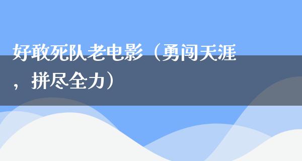 好敢死队老电影（勇闯天涯，拼尽全力）