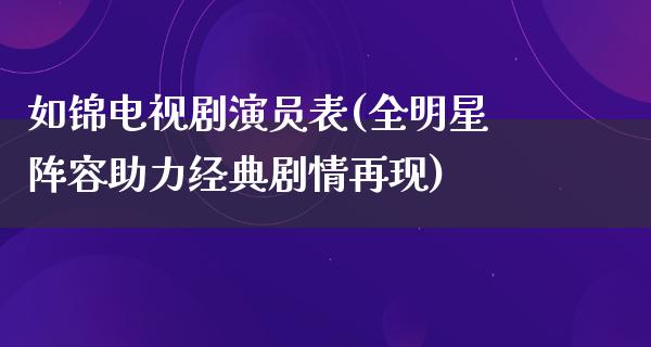 如锦电视剧演员表(全明星阵容助力经典剧情再现)