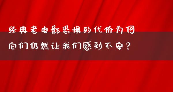 经典老电影恐惧的代价为何它们仍然让我们感到不安？