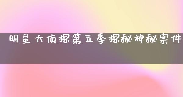 明星大侦探第五季探秘神秘案件