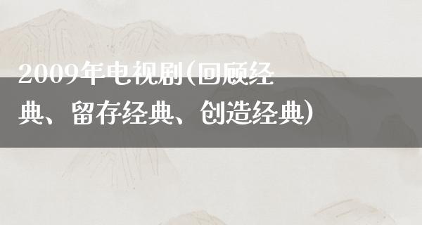 2009年电视剧(回顾经典、留存经典、创造经典)