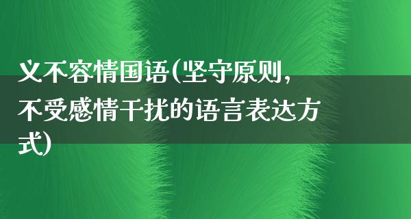 义不容情国语(坚守原则，不受感情干扰的语言表达方式)