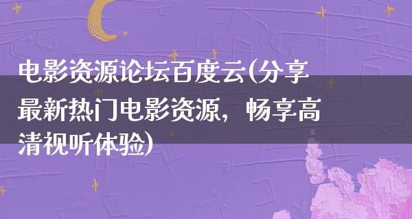 电影资源论坛百度云(分享最新热门电影资源，畅享高清视听体验)