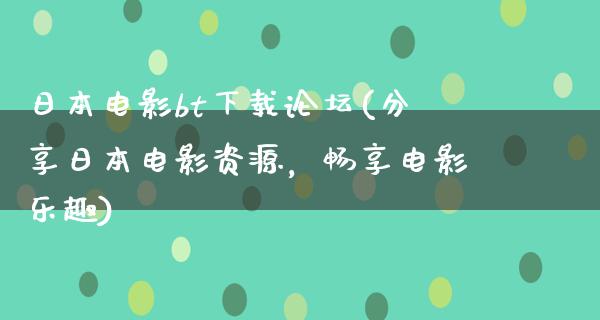 日本电影bt下载论坛(分享日本电影资源，畅享电影乐趣)