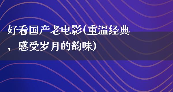 好看国产老电影(重温经典，感受岁月的韵味)