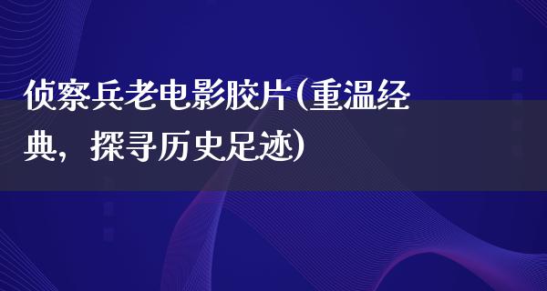 侦察兵老电影胶片(重温经典，探寻历史足迹)