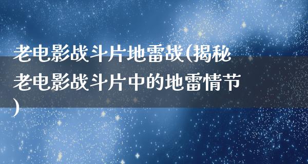 老电影战斗片地雷战(揭秘老电影战斗片中的地雷情节)