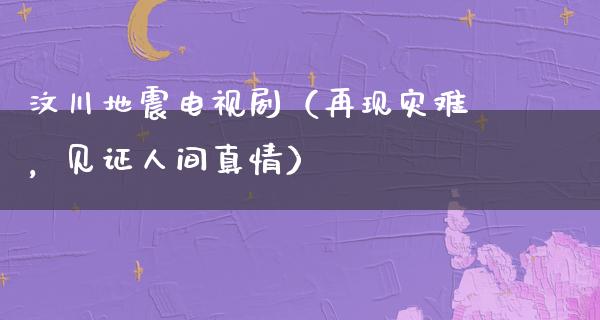 汶川**电视剧（再现灾难，见证人间真情）