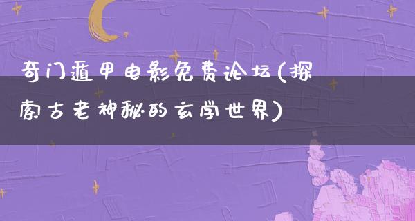 奇门遁甲电影免费论坛(探索古老神秘的玄学世界)