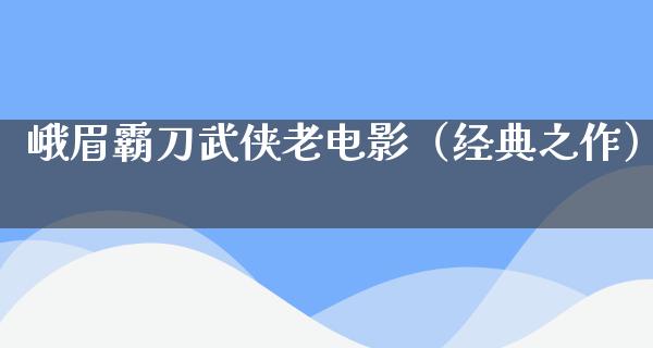 峨眉霸刀武侠老电影（经典之作）