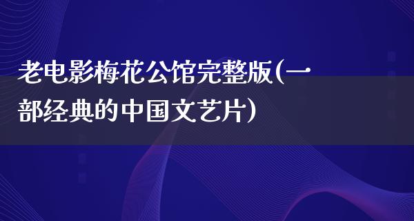 老电影梅花公馆完整版(一部经典的中国文艺片)