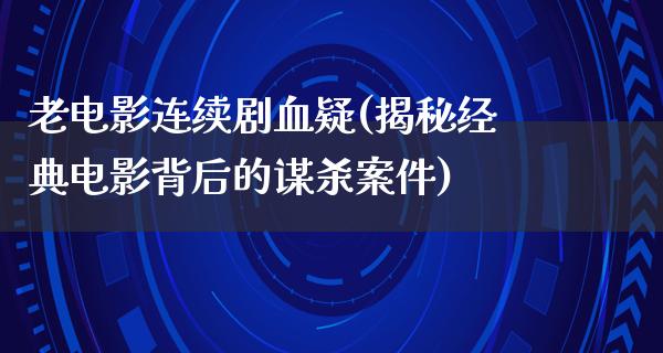 老电影连续剧血疑(揭秘经典电影背后的谋杀案件)