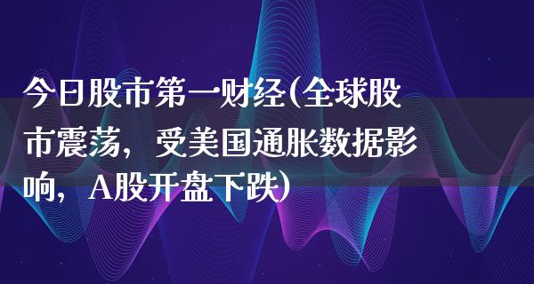 今日股市第一财经(全球股市震荡，受美国通胀数据影响，A股**下跌)