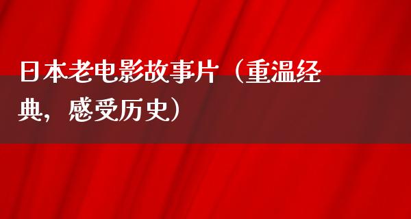 日本老电影故事片（重温经典，感受历史）