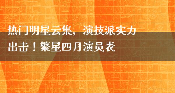 热门明星云集，演技派实力出击！繁星四月演员表