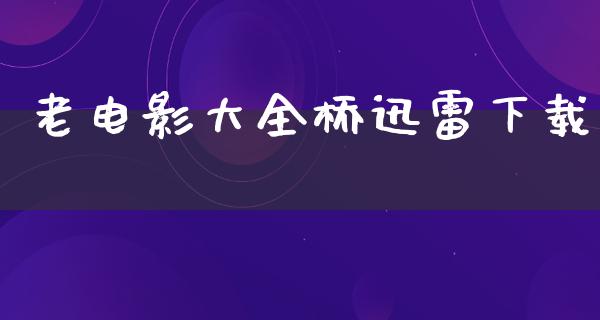 老电影大全桥迅雷下载