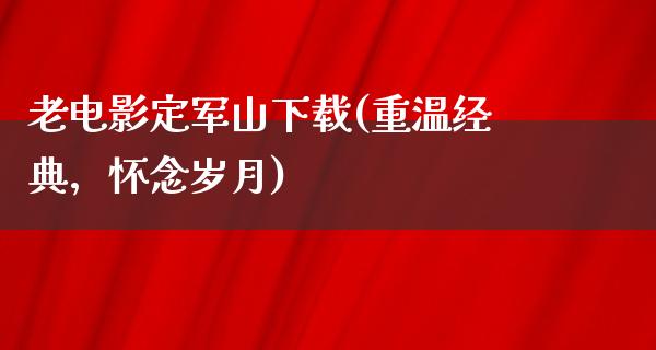 老电影定军山下载(重温经典，怀念岁月)