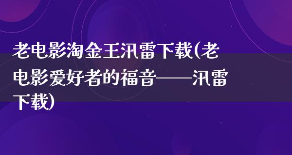 老电影淘金王汛雷下载(老电影爱好者的福音——汛雷下载)