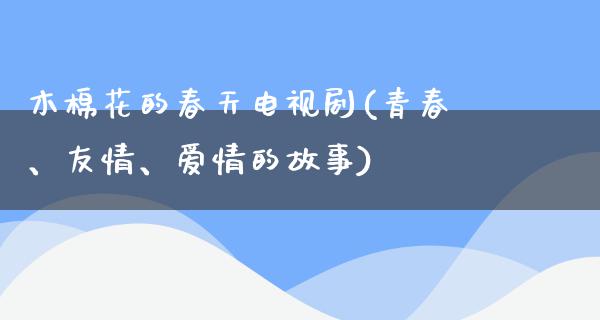 木棉花的春天电视剧(青春、友情、爱情的故事)