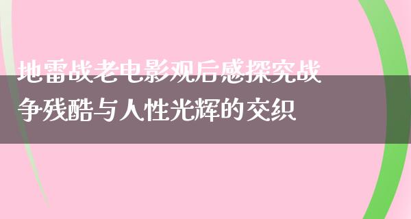 地雷战老电影观后感探究战争残酷与人性光辉的交织