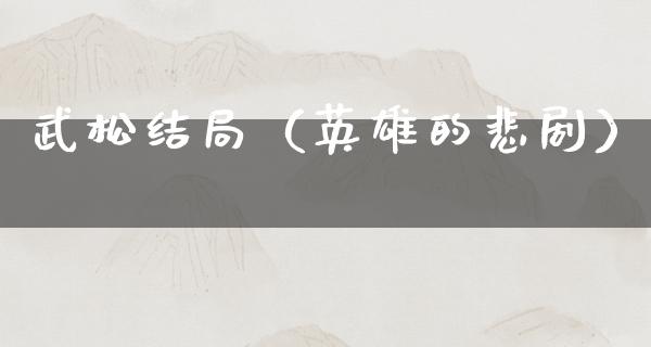 武松结局（英雄的悲剧）