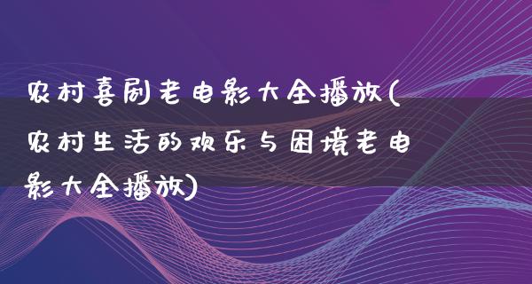 农村喜剧老电影大全播放(农村生活的欢乐与困境老电影大全播放)