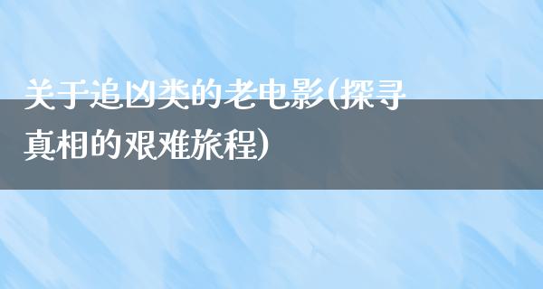 关于追凶类的老电影(探寻真相的艰难旅程)