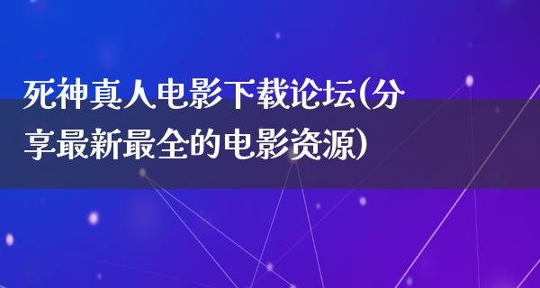 死神真人电影下载论坛(分享最新最全的电影资源)