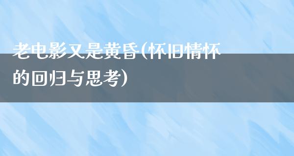 老电影又是黄昏(怀旧情怀的回归与思考)