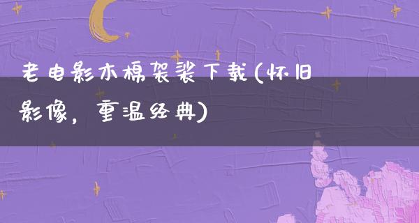 老电影木棉袈裟下载(怀旧影像，重温经典)