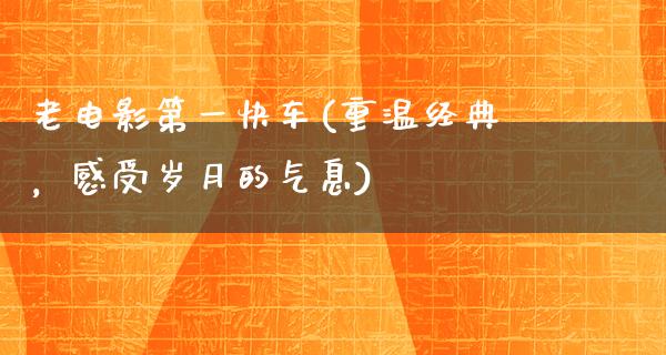 老电影第一快车(重温经典，感受岁月的气息)