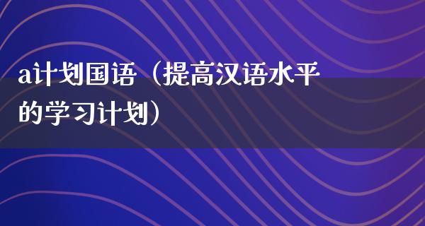 a计划国语（提高汉语水平的学习计划）