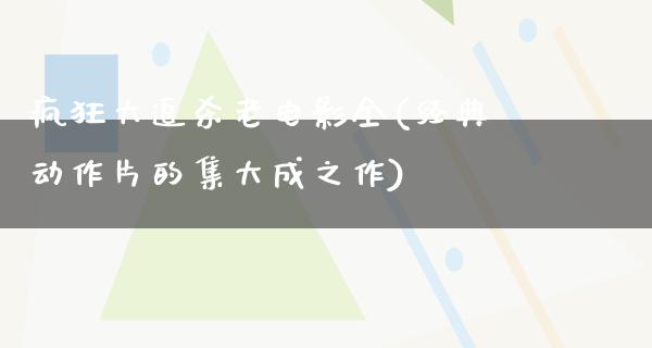 疯狂大追杀老电影全(经典动作片的集大成之作)