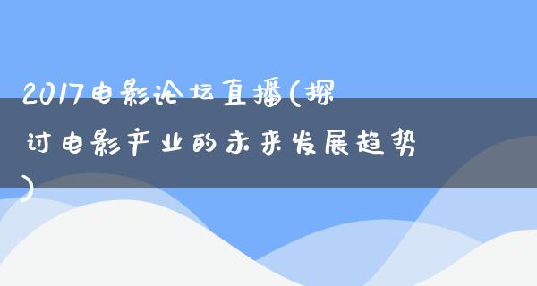 2017电影论坛直播(探讨电影产业的未来发展趋势)