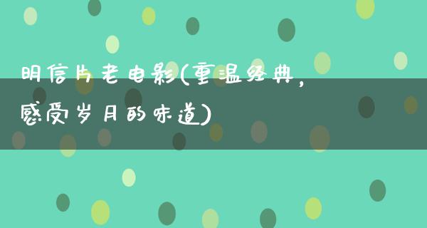 明信片老电影(重温经典，感受岁月的味道)