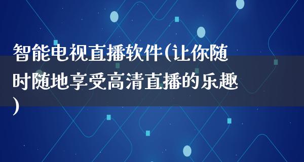 智能电视直播软件(让你随时随地享受高清直播的乐趣)