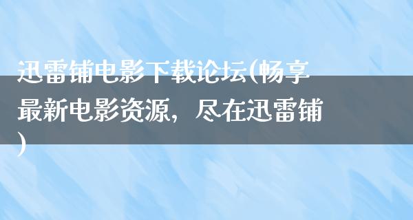 迅雷铺电影下载论坛(畅享最新电影资源，尽在迅雷铺)