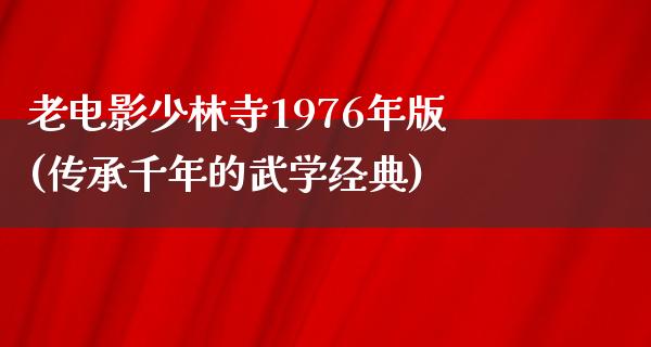 老电影少林寺1976年版(传承千年的武学经典)