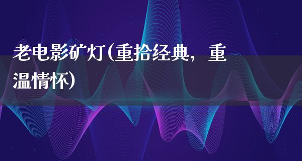 老电影矿灯(重拾经典，重温情怀)