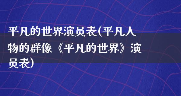 平凡的世界演员表(平凡人物的群像《平凡的世界》演员表)