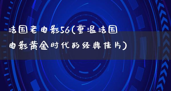 法国老电影56(重温法国电影黄金时代的经典佳片)