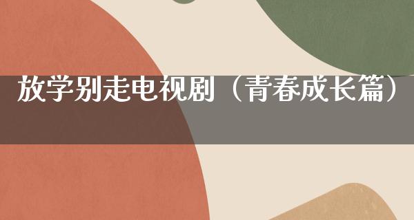 放学别走电视剧（青春成长篇）