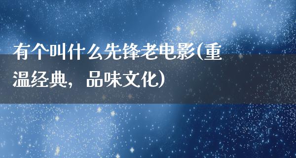 有个叫什么先锋老电影(重温经典，品味文化)