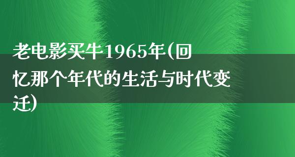 老电影买牛1965年(回忆那个年代的生活与时代变迁)