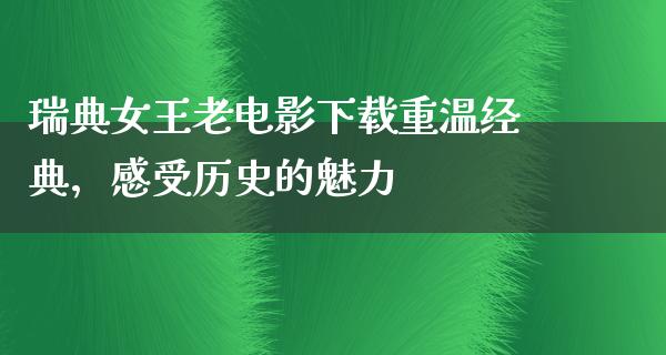 瑞典女王老电影下载重温经典，感受历史的魅力